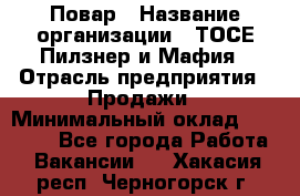 Повар › Название организации ­ ТОСЕ Пилзнер и Мафия › Отрасль предприятия ­ Продажи › Минимальный оклад ­ 20 000 - Все города Работа » Вакансии   . Хакасия респ.,Черногорск г.